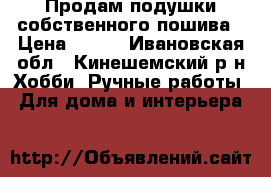 Продам подушки собственного пошива › Цена ­ 150 - Ивановская обл., Кинешемский р-н Хобби. Ручные работы » Для дома и интерьера   